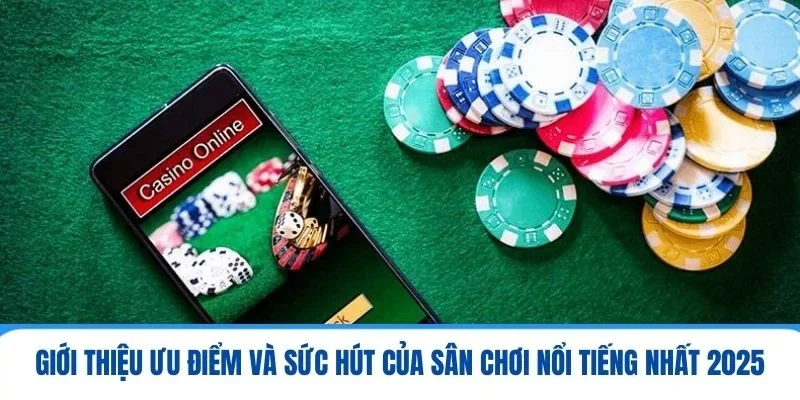 Giới thiệu ưu điểm và sức hút của sân chơi nổi tiếng nhất 2025